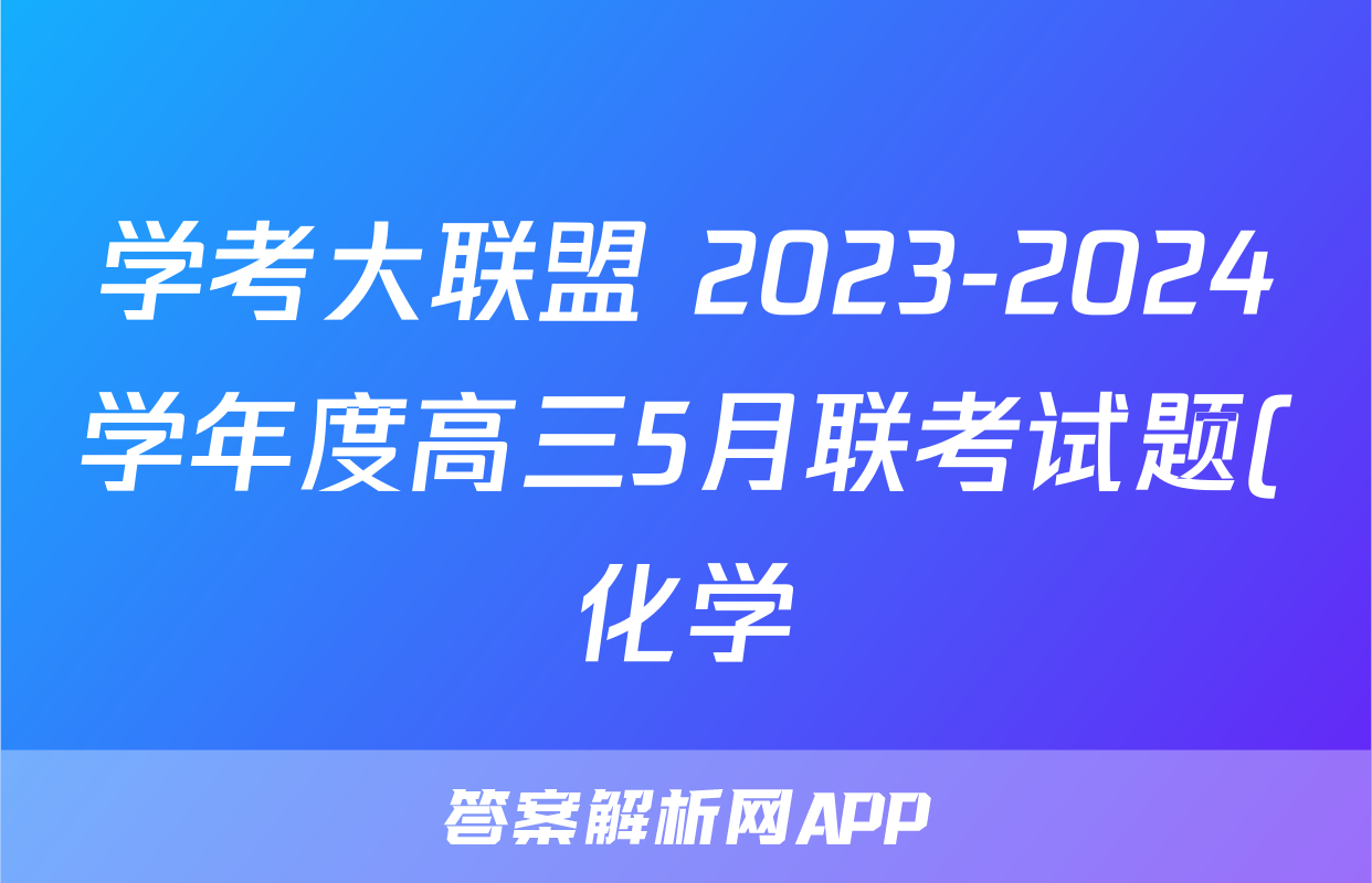 学考大联盟 2023-2024学年度高三5月联考试题(化学)